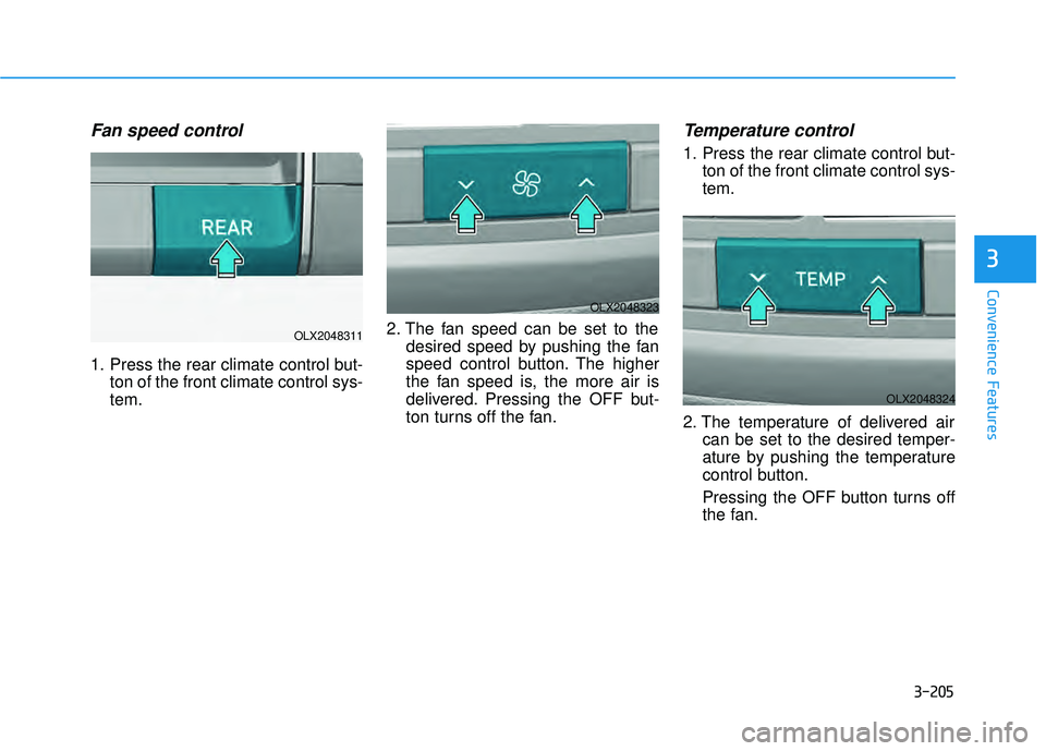 HYUNDAI PALISADE 2022 Owners Manual 3-205
Convenience Features
3
Fan speed control
1. Press the rear climate control but-ton of the front climate control sys-
tem. 2. The fan speed can be set to the
desired speed by pushing the fan
spee HYUNDAI PALISADE 2022 Owners Manual 3-205
Convenience Features
3
Fan speed control
1. Press the rear climate control but-ton of the front climate control sys-
tem. 2. The fan speed can be set to the
desired speed by pushing the fan
spee