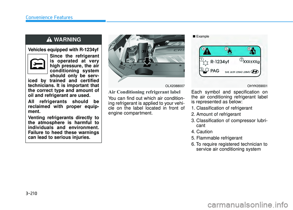 HYUNDAI PALISADE 2022 Owners Manual 3-210
Convenience Features
Air Conditioning refrigerant label
You can find out which air condition-
ing refrigerant is applied to your vehi-
cle on the label located in front of
engine compartment.Eac HYUNDAI PALISADE 2022 Owners Manual 3-210
Convenience Features
Air Conditioning refrigerant label
You can find out which air condition-
ing refrigerant is applied to your vehi-
cle on the label located in front of
engine compartment.Eac