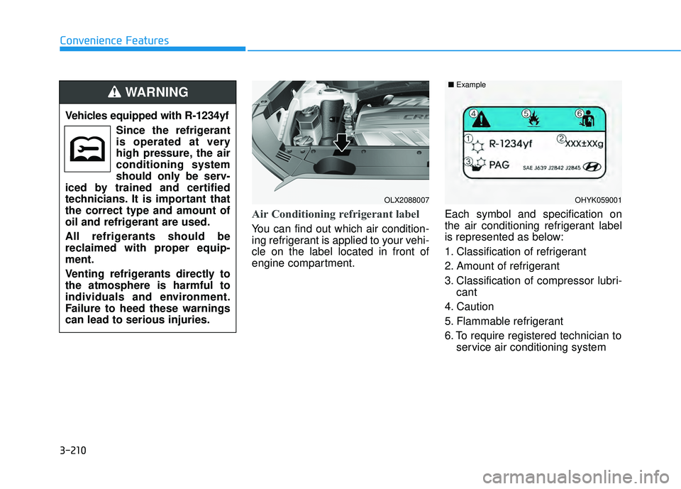 HYUNDAI PALISADE 2022  Owners Manual 3-210
Convenience Features
Air Conditioning refrigerant label
You can find out which air condition-
ing refrigerant is applied to your vehi-
cle on the label located in front of
engine compartment.Eac