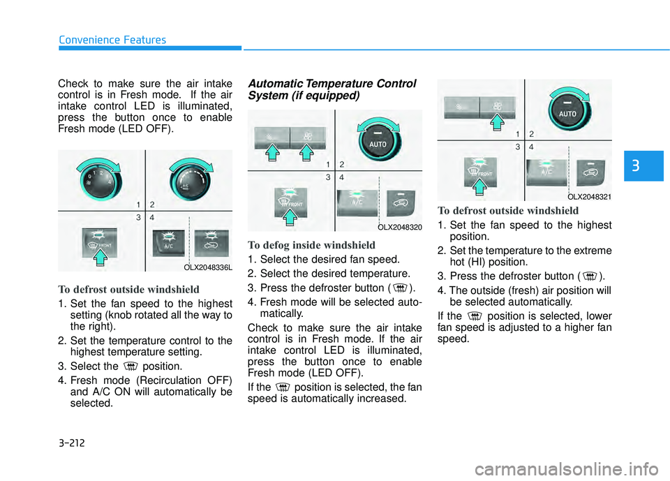 HYUNDAI PALISADE 2022 Owners Manual 3-212
Convenience Features
3
Check to make sure the air intake
control is in Fresh mode. If the air
intake control LED is illuminated,
press the button once to enable
Fresh mode (LED OFF).
To defrost HYUNDAI PALISADE 2022 Owners Manual 3-212
Convenience Features
3
Check to make sure the air intake
control is in Fresh mode. If the air
intake control LED is illuminated,
press the button once to enable
Fresh mode (LED OFF).
To defrost