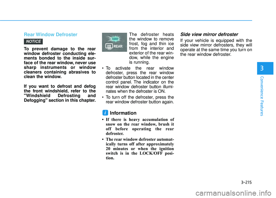 HYUNDAI PALISADE 2022 Owners Manual 3-215
Convenience Features
3
Rear Window  Defroster
To prevent damage to the rear
window defroster conducting ele-
ments bonded to the inside sur-
face of the rear window, never use
sharp instruments 