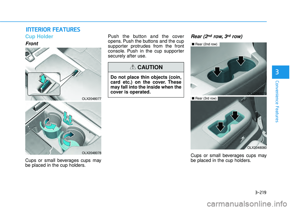 HYUNDAI PALISADE 2022 Owners Manual 3-219
Convenience Features
3
Cup Holder
Front
Cups or small beverages cups may
be placed in the cup holders.Push the button and the cover
opens. Push the buttons and the cup
supporter protrudes from t HYUNDAI PALISADE 2022 Owners Manual 3-219
Convenience Features
3
Cup Holder
Front
Cups or small beverages cups may
be placed in the cup holders.Push the button and the cover
opens. Push the buttons and the cup
supporter protrudes from t