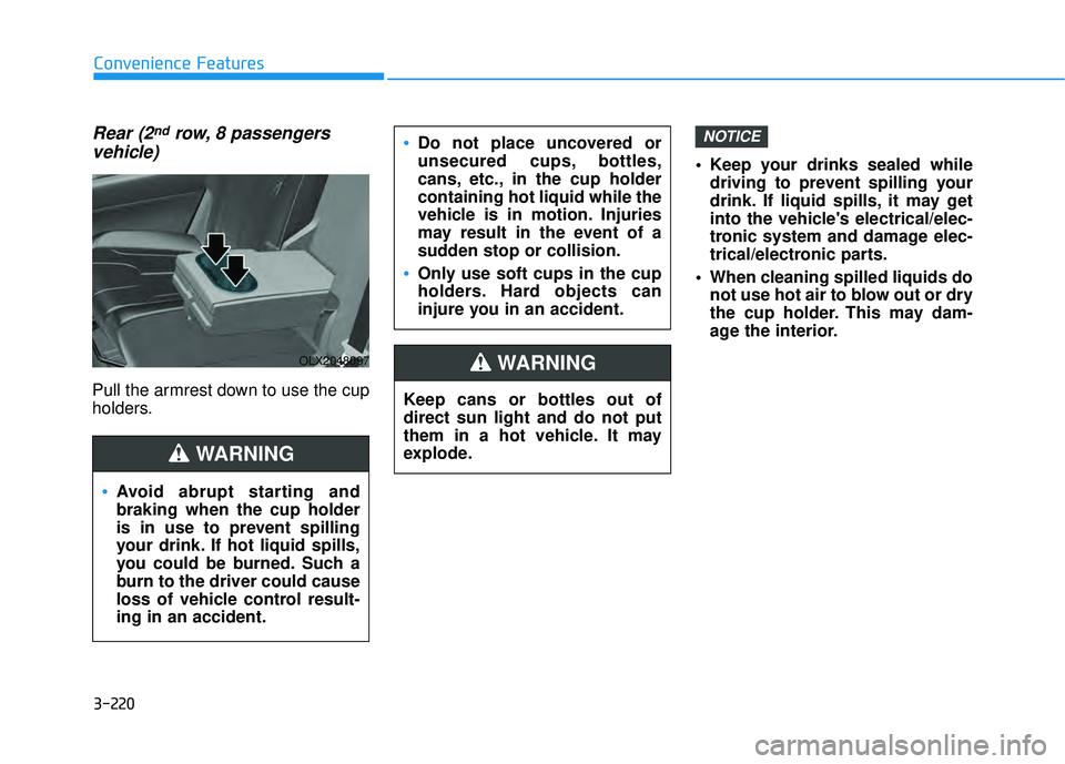 HYUNDAI PALISADE 2022 Owners Manual 3-220
Convenience Features
Rear (2ndrow, 8 passengers
vehicle)
Pull the armrest down to use the cup
holders. Keep your drinks sealed while
driving to prevent spilling your
drink. If liquid spills, it HYUNDAI PALISADE 2022 Owners Manual 3-220
Convenience Features
Rear (2ndrow, 8 passengers
vehicle)
Pull the armrest down to use the cup
holders. Keep your drinks sealed while
driving to prevent spilling your
drink. If liquid spills, it