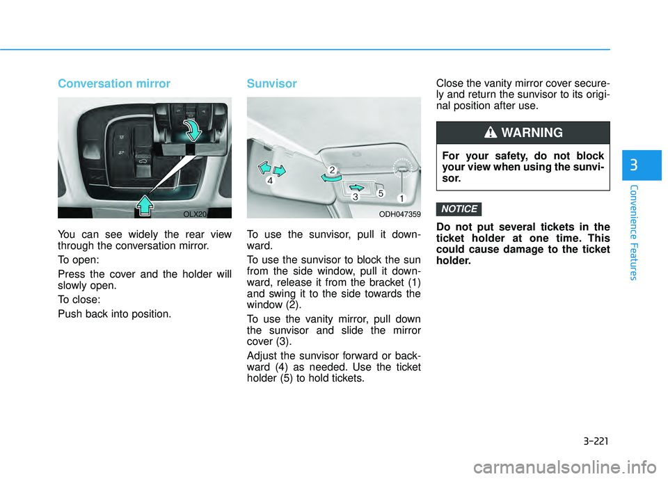 HYUNDAI PALISADE 2022 Owners Manual 3-221
Convenience Features
3
Conversation mirror
You can see widely the rear view
through the conversation mirror.
To open:
Press the cover and the holder will
slowly open.
To close:
Push back into po HYUNDAI PALISADE 2022 Owners Manual 3-221
Convenience Features
3
Conversation mirror
You can see widely the rear view
through the conversation mirror.
To open:
Press the cover and the holder will
slowly open.
To close:
Push back into po
