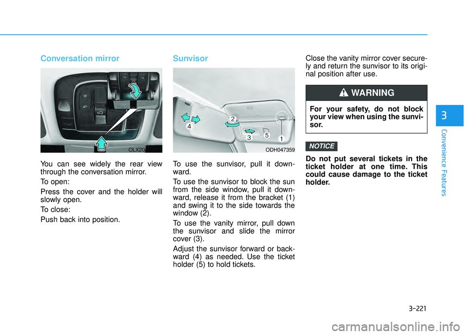 HYUNDAI PALISADE 2022 Owners Manual 3-221
Convenience Features
3
Conversation mirror
You can see widely the rear view
through the conversation mirror.
To open:
Press the cover and the holder will
slowly open.
To close:
Push back into po