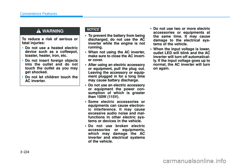 HYUNDAI PALISADE 2022 Owners Manual 3-224
Convenience Features To prevent the battery from beingdischarged, do not use the AC
inverter while the engine is not
running.
When not using the AC inverter, make sure to close the AC invert-
e HYUNDAI PALISADE 2022 Owners Manual 3-224
Convenience Features To prevent the battery from beingdischarged, do not use the AC
inverter while the engine is not
running.
When not using the AC inverter, make sure to close the AC invert-
e