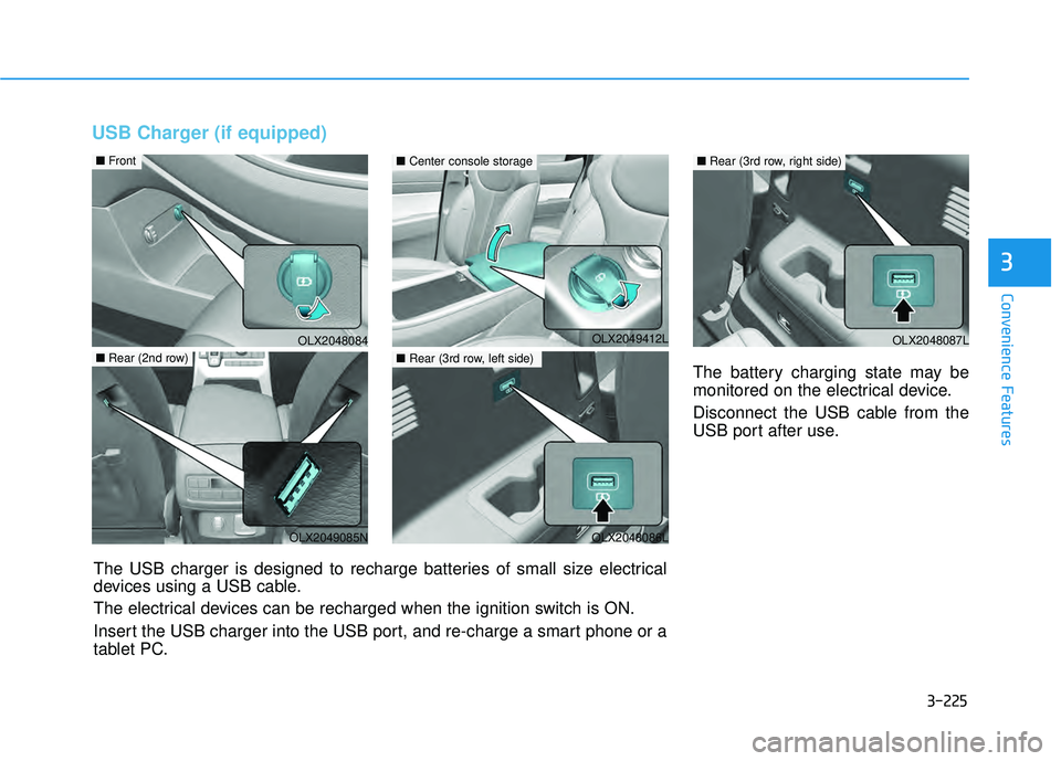 HYUNDAI PALISADE 2022 Owners Manual 3-225
Convenience Features
3
USB Charger (if equipped)
The battery charging state may be
monitored on the electrical device.
Disconnect the USB cable from the
USB port after use.
OLX2048084
■Front
O HYUNDAI PALISADE 2022 Owners Manual 3-225
Convenience Features
3
USB Charger (if equipped)
The battery charging state may be
monitored on the electrical device.
Disconnect the USB cable from the
USB port after use.
OLX2048084
■Front
O
