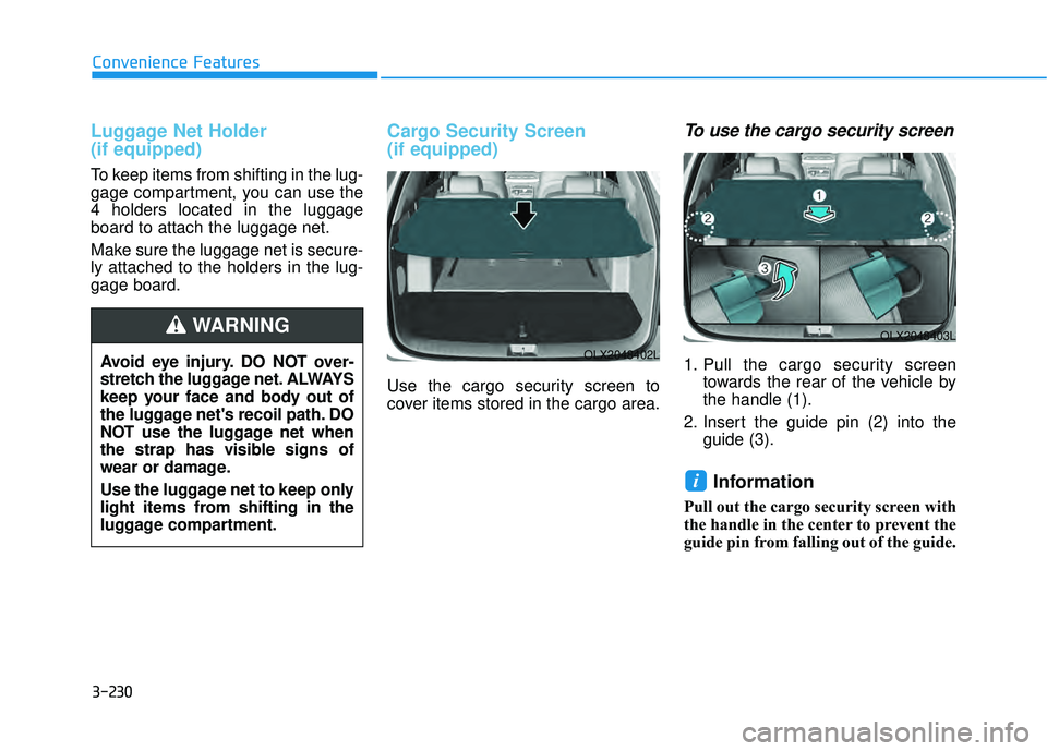 HYUNDAI PALISADE 2022 Owners Manual 3-230
Convenience Features
Luggage Net Holder
(if equipped)
To keep items from shifting in the lug-
gage compartment, you can use the
4 holders located in the luggage
board to attach the luggage net. HYUNDAI PALISADE 2022 Owners Manual 3-230
Convenience Features
Luggage Net Holder
(if equipped)
To keep items from shifting in the lug-
gage compartment, you can use the
4 holders located in the luggage
board to attach the luggage net.