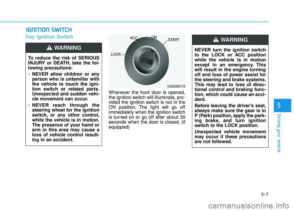 HYUNDAI PALISADE 2022 Owners Manual 5-7
Driving your vehicle
5
Key Ignition Switch
Whenever the front door is opened,
the ignition switch will illuminate, pro-
vided the ignition switch is not in the
ON position. The light will go off
i HYUNDAI PALISADE 2022 Owners Manual 5-7
Driving your vehicle
5
Key Ignition Switch
Whenever the front door is opened,
the ignition switch will illuminate, pro-
vided the ignition switch is not in the
ON position. The light will go off
i