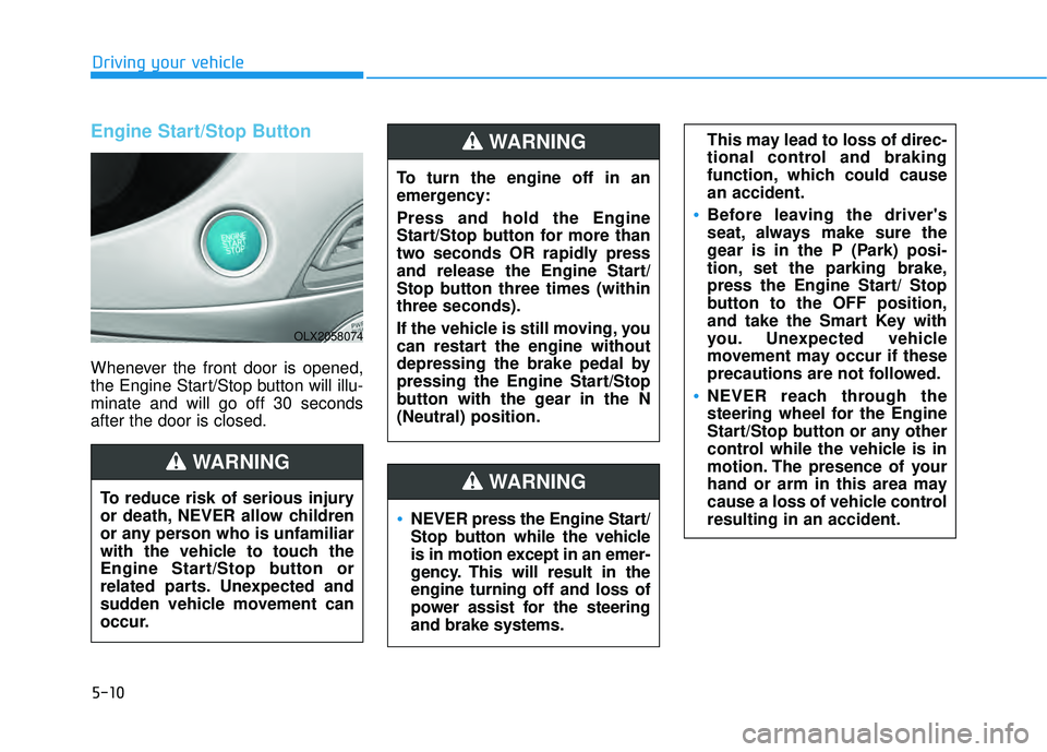 HYUNDAI PALISADE 2022 Owners Manual 5-10
Driving your vehicle
Engine Start/Stop Button
Whenever the front door is opened,
the Engine Start/Stop button will illu-
minate and will go off 30 seconds
after the door is closed.
NEVER press th HYUNDAI PALISADE 2022 Owners Manual 5-10
Driving your vehicle
Engine Start/Stop Button
Whenever the front door is opened,
the Engine Start/Stop button will illu-
minate and will go off 30 seconds
after the door is closed.
NEVER press th