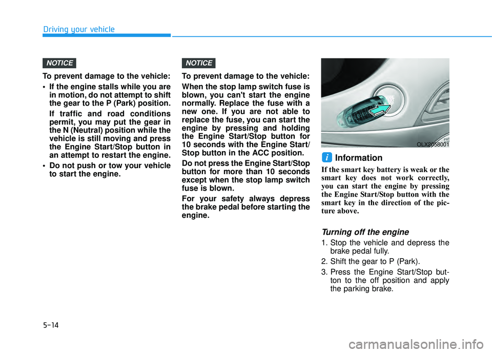 HYUNDAI PALISADE 2022  Owners Manual 5-14
Driving your vehicle
To prevent damage to the vehicle:
 If the engine stalls while you are in motion, do not attempt to shift
the gear to the P (Park) position.
If traffic and road conditions
per