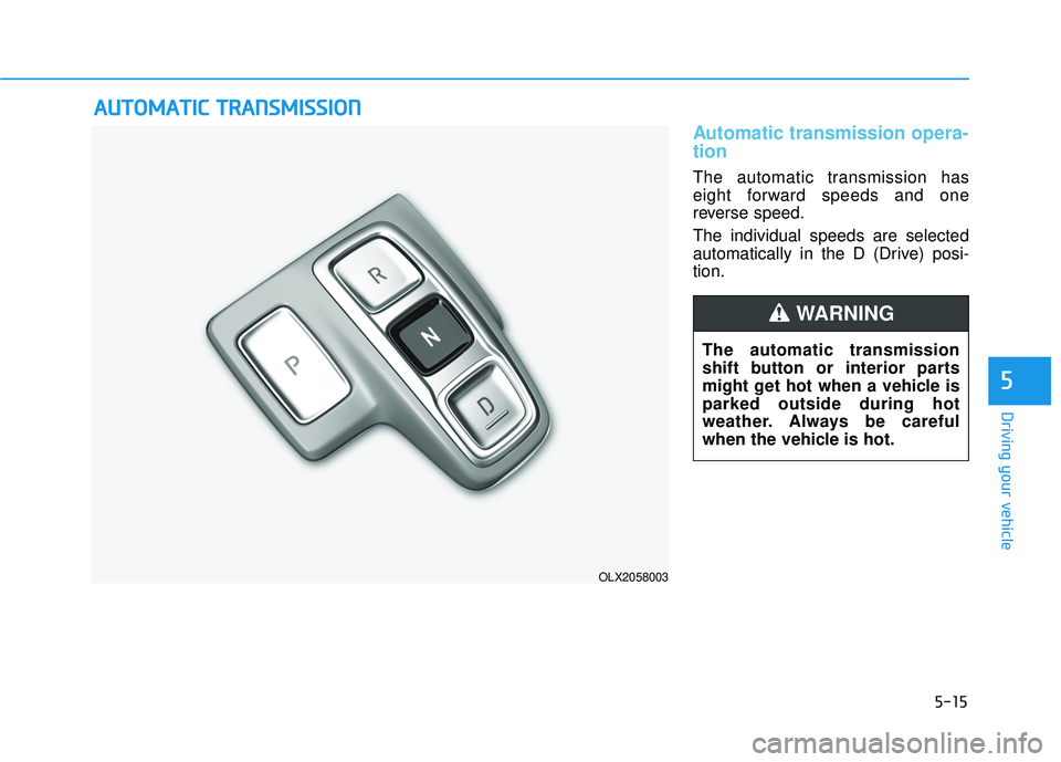 HYUNDAI PALISADE 2022  Owners Manual 5-15
Driving your vehicle
5
Automatic transmission opera-
tion 
The automatic transmission has
eight forward speeds and one
reverse speed.
The individual speeds are selected
automatically in the D (Dr