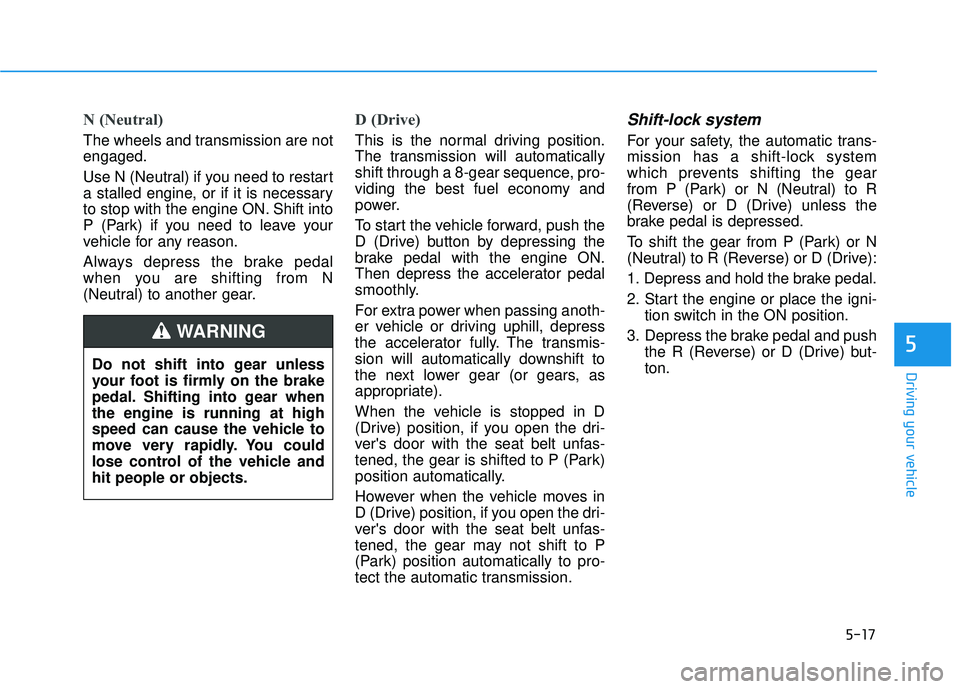 HYUNDAI PALISADE 2022 Owners Manual 5-17
Driving your vehicle
5
N (Neutral)
The wheels and transmission are not
engaged.
Use N (Neutral) if you need to restart
a stalled engine, or if it is necessary
to stop with the engine ON. Shift i HYUNDAI PALISADE 2022 Owners Manual 5-17
Driving your vehicle
5
N (Neutral)
The wheels and transmission are not
engaged.
Use N (Neutral) if you need to restart
a stalled engine, or if it is necessary
to stop with the engine ON. Shift i