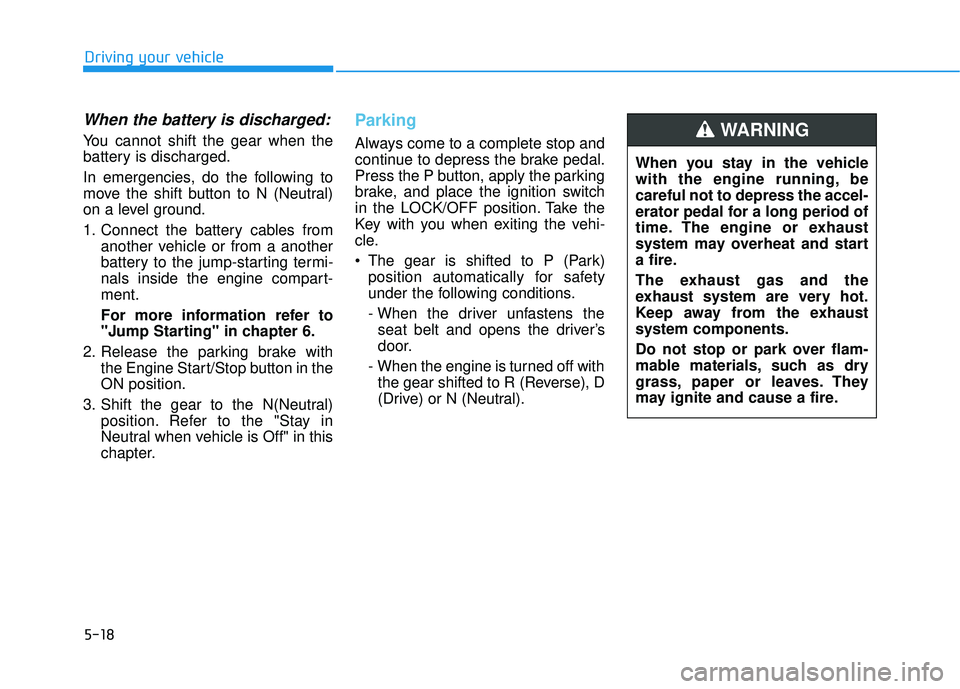 HYUNDAI PALISADE 2022 Owners Manual 5-18
Driving your vehicle
When the battery is discharged:
You cannot shift the gear when the
battery is discharged.
In emergencies, do the following to
move the shift button to N (Neutral)
on a level HYUNDAI PALISADE 2022 Owners Manual 5-18
Driving your vehicle
When the battery is discharged:
You cannot shift the gear when the
battery is discharged.
In emergencies, do the following to
move the shift button to N (Neutral)
on a level