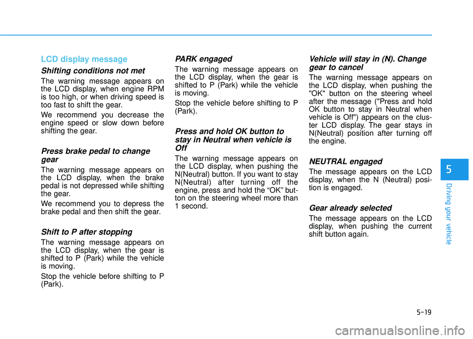 HYUNDAI PALISADE 2022 Owners Manual 5-19
Driving your vehicle
5
LCD display message
Shifting conditions not met
The warning message appears on
the LCD display, when engine RPM
is too high, or when driving speed is
too fast to shift the HYUNDAI PALISADE 2022 Owners Manual 5-19
Driving your vehicle
5
LCD display message
Shifting conditions not met
The warning message appears on
the LCD display, when engine RPM
is too high, or when driving speed is
too fast to shift the