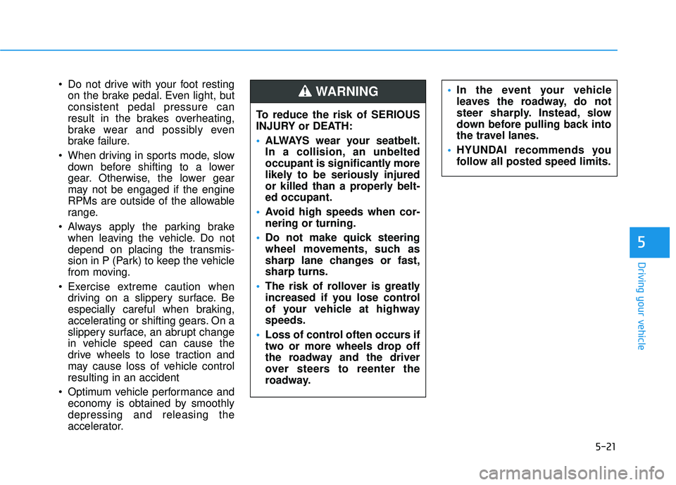 HYUNDAI PALISADE 2022 Owners Manual 5-21
Driving your vehicle
5
Do not drive with your foot restingon the brake pedal. Even light, but
consistent pedal pressure can
result in the brakes overheating,
brake wear and possibly even
brake f HYUNDAI PALISADE 2022 Owners Manual 5-21
Driving your vehicle
5
Do not drive with your foot restingon the brake pedal. Even light, but
consistent pedal pressure can
result in the brakes overheating,
brake wear and possibly even
brake f