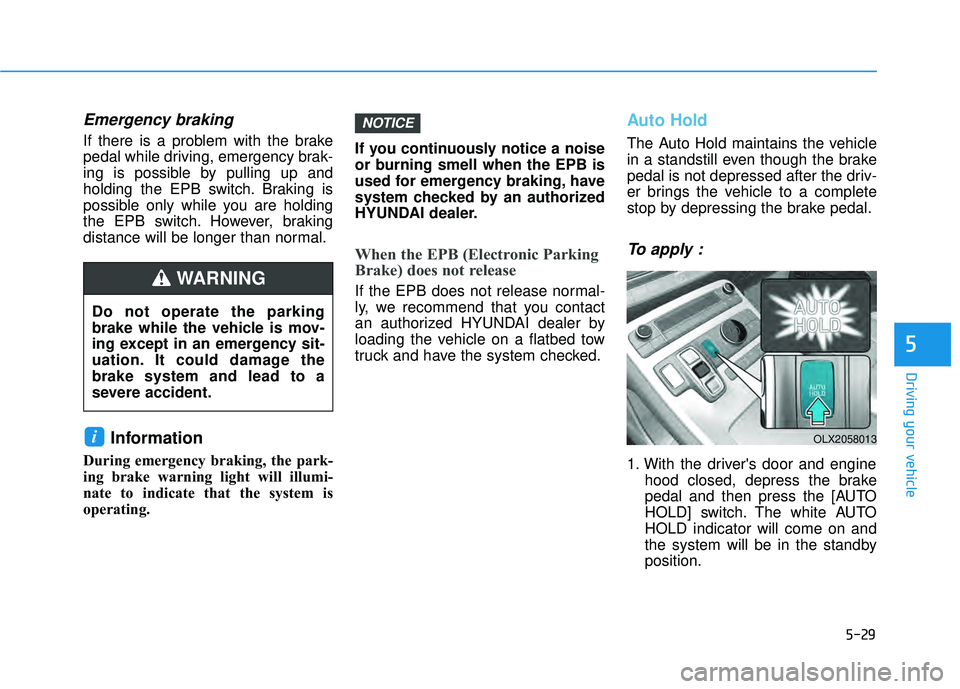 HYUNDAI PALISADE 2022  Owners Manual 5-29
Driving your vehicle
5
Emergency braking
If there is a problem with the brake
pedal while driving, emergency brak-
ing is possible by pulling up and
holding the EPB switch. Braking is
possible on