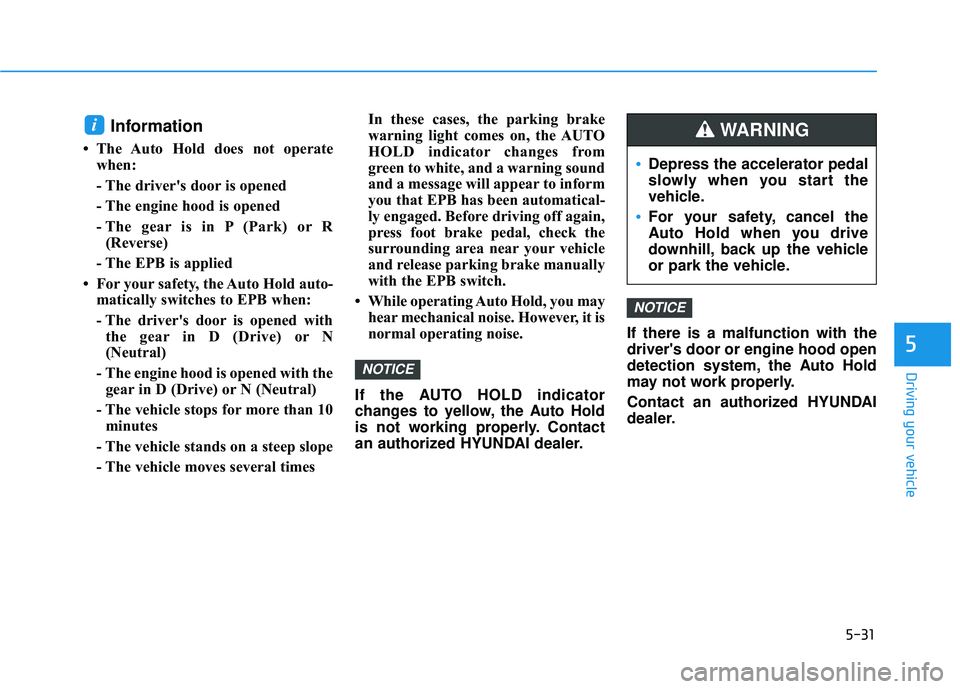 HYUNDAI PALISADE 2022 Owners Manual 5-31
Driving your vehicle
5
Information
• The Auto Hold does not operatewhen:
- The driver's door is opened
- The engine hood is opened
- The gear is in P (Park) or R(Reverse)
- The EPB is appl HYUNDAI PALISADE 2022 Owners Manual 5-31
Driving your vehicle
5
Information
• The Auto Hold does not operatewhen:
- The driver's door is opened
- The engine hood is opened
- The gear is in P (Park) or R(Reverse)
- The EPB is appl