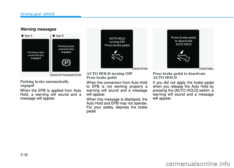 HYUNDAI PALISADE 2022 Owners Manual 5-32
Driving your vehicle
Warning messages
Parking brake automatically
engaged
When the EPB is applied from Auto
Hold, a warning will sound and a
message will appear.
AUTO HOLD turning Off!
Press brak HYUNDAI PALISADE 2022 Owners Manual 5-32
Driving your vehicle
Warning messages
Parking brake automatically
engaged
When the EPB is applied from Auto
Hold, a warning will sound and a
message will appear.
AUTO HOLD turning Off!
Press brak