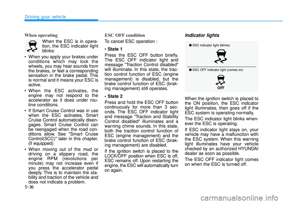 HYUNDAI PALISADE 2022  Owners Manual 5-36
Driving your vehicle
When operating
When the ESC is in opera-
tion, the ESC indicator light
blinks:
 When you apply your brakes under conditions which may lock the
wheels, you may hear sounds fro