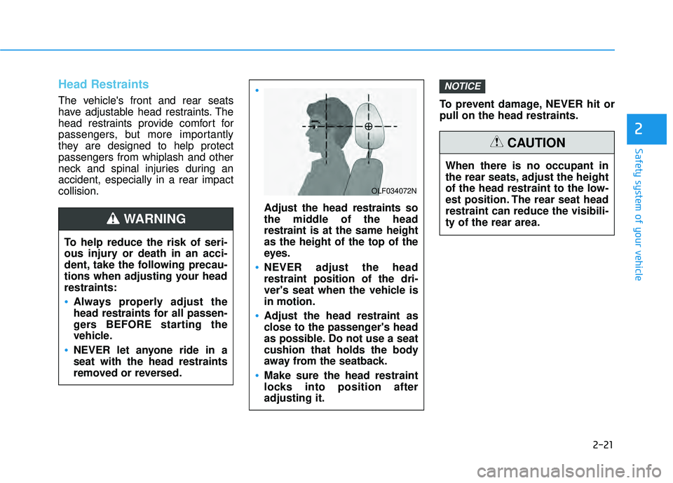 HYUNDAI PALISADE 2022  Owners Manual 2-21
Safety system of your vehicle
Head Restraints
The vehicles front and rear seats
have adjustable head restraints. The
head restraints provide comfort for
passengers, but more importantly
they are