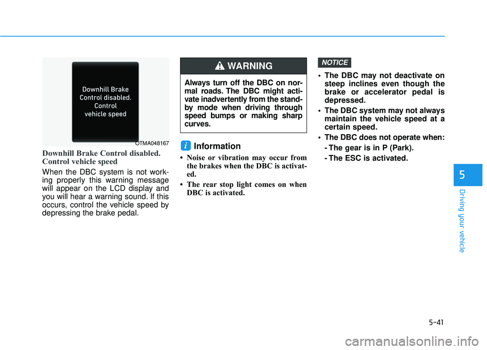 HYUNDAI PALISADE 2022 Owners Manual 5-41
Driving your vehicle
5
Downhill Brake Control disabled.
Control vehicle speed
When the DBC system is not work-
ing properly this warning message
will appear on the LCD display and
you will hear a HYUNDAI PALISADE 2022 Owners Manual 5-41
Driving your vehicle
5
Downhill Brake Control disabled.
Control vehicle speed
When the DBC system is not work-
ing properly this warning message
will appear on the LCD display and
you will hear a