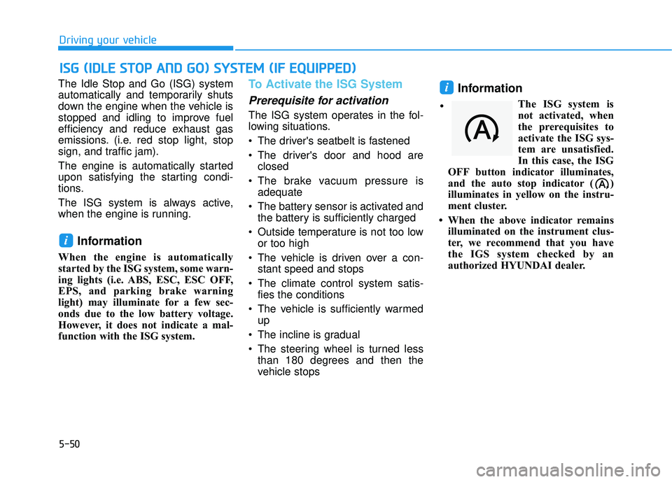 HYUNDAI PALISADE 2022 Owners Manual 5-50
Driving your vehicle
The Idle Stop and Go (ISG) system
automatically and temporarily shuts
down the engine when the vehicle is
stopped and idling to improve fuel
efficiency and reduce exhaust gas HYUNDAI PALISADE 2022 Owners Manual 5-50
Driving your vehicle
The Idle Stop and Go (ISG) system
automatically and temporarily shuts
down the engine when the vehicle is
stopped and idling to improve fuel
efficiency and reduce exhaust gas