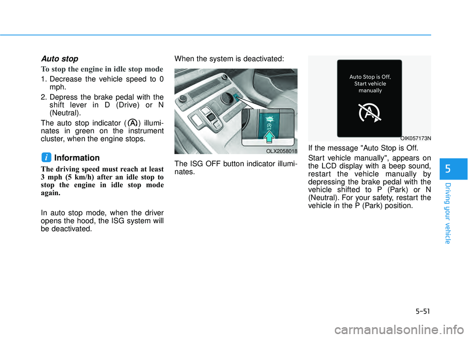 HYUNDAI PALISADE 2022  Owners Manual 5-51
Driving your vehicle
5
Auto stop
To stop the engine in idle stop mode
1. Decrease the vehicle speed to 0mph.
2. Depress the brake pedal with the shift lever in D (Drive) or N
(Neutral).
The auto 