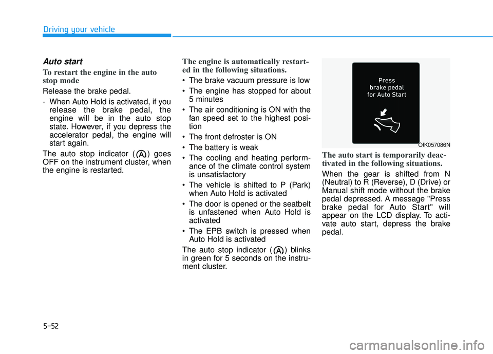 HYUNDAI PALISADE 2022 Owners Manual 5-52
Driving your vehicle
Auto start
To restart the engine in the auto
stop mode
Release the brake pedal.
- When Auto Hold is activated, if yourelease the brake pedal, the
engine will be in the auto s HYUNDAI PALISADE 2022 Owners Manual 5-52
Driving your vehicle
Auto start
To restart the engine in the auto
stop mode
Release the brake pedal.
- When Auto Hold is activated, if yourelease the brake pedal, the
engine will be in the auto s