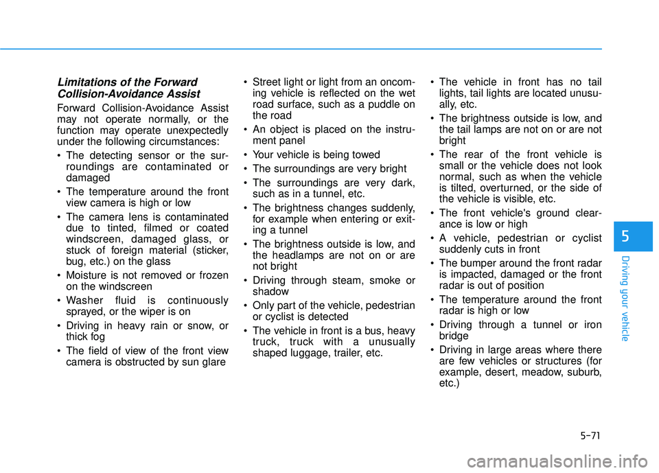HYUNDAI PALISADE 2022 Owners Manual 5-71
Driving your vehicle
5
Limitations of the ForwardCollision-Avoidance Assist
Forward Collision-Avoidance Assist
may not operate normally, or the
function may operate unexpectedly
under the followi HYUNDAI PALISADE 2022 Owners Manual 5-71
Driving your vehicle
5
Limitations of the ForwardCollision-Avoidance Assist
Forward Collision-Avoidance Assist
may not operate normally, or the
function may operate unexpectedly
under the followi