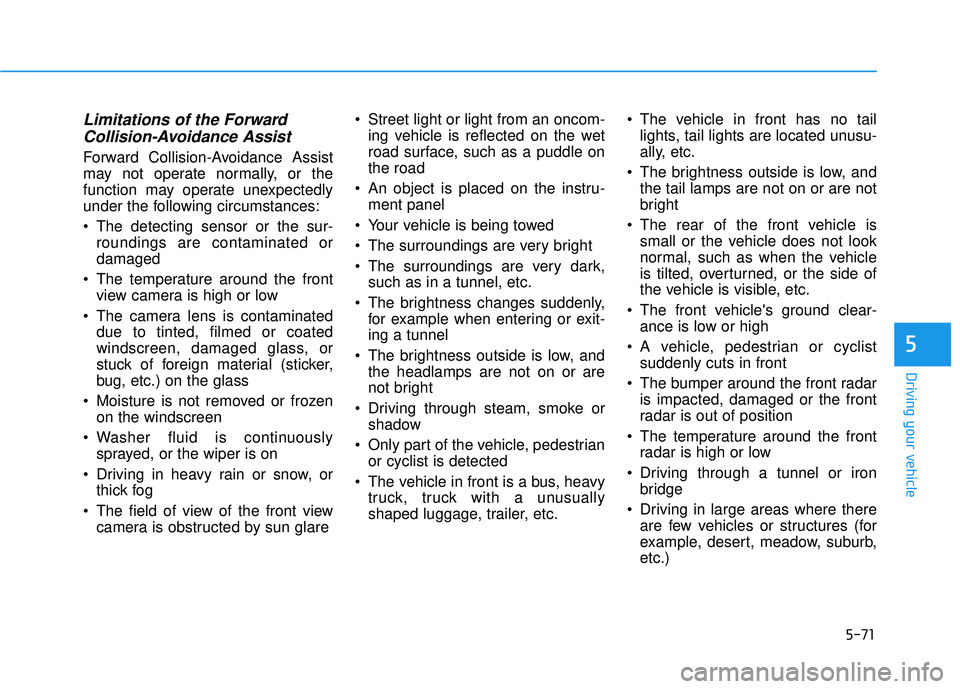 HYUNDAI PALISADE 2022  Owners Manual 5-71
Driving your vehicle
5
Limitations of the ForwardCollision-Avoidance Assist
Forward Collision-Avoidance Assist
may not operate normally, or the
function may operate unexpectedly
under the followi