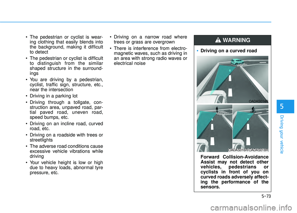 HYUNDAI PALISADE 2022  Owners Manual 5-73
Driving your vehicle
5
 The pedestrian or cyclist is wear-ing clothing that easily blends into
the background, making it difficult
to detect
 The pedestrian or cyclist is difficult to distinguish