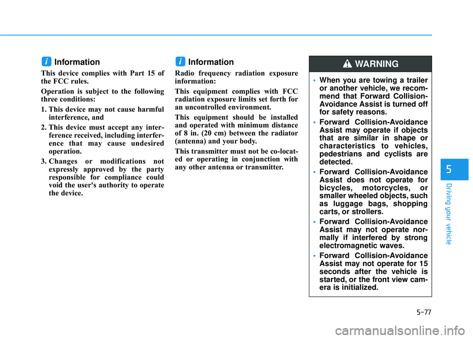 HYUNDAI PALISADE 2022  Owners Manual 5-77
Driving your vehicle
Information 
This device complies with Part 15 of
the FCC rules.
Operation is subject to the following
three conditions:
1. This device may not cause harmfulinterference, and