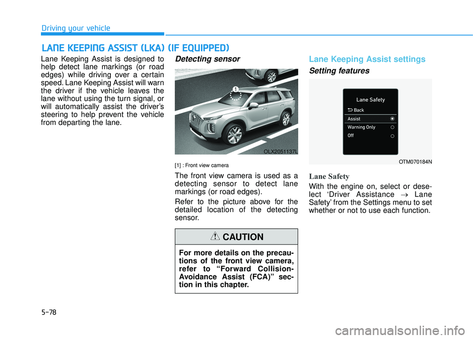 HYUNDAI PALISADE 2022 Owners Manual 5-78
Driving your vehicle
Lane Keeping Assist is designed to
help detect lane markings (or road
edges) while driving over a certain
speed. Lane Keeping Assist will warn
the driver if the vehicle leave HYUNDAI PALISADE 2022 Owners Manual 5-78
Driving your vehicle
Lane Keeping Assist is designed to
help detect lane markings (or road
edges) while driving over a certain
speed. Lane Keeping Assist will warn
the driver if the vehicle leave