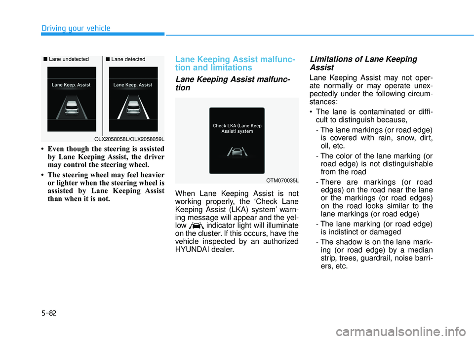 HYUNDAI PALISADE 2022 Owners Manual 5-82
Driving your vehicle
• Even though the steering is assisted by Lane Keeping Assist, the driver
may control the steering wheel.
• The steering wheel may feel heavier or lighter when the steer HYUNDAI PALISADE 2022 Owners Manual 5-82
Driving your vehicle
• Even though the steering is assisted by Lane Keeping Assist, the driver
may control the steering wheel.
• The steering wheel may feel heavier or lighter when the steer
