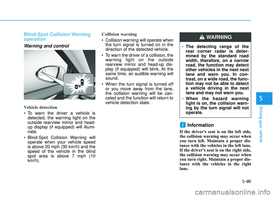 HYUNDAI PALISADE 2022 Owners Manual 5-89
Driving your vehicle
5
Blind-Spot Collision Warning
operation
Warning and control
Vehicle detection
To warn the driver a vehicle isdetected, the warning light on the
outside rearview mirror an HYUNDAI PALISADE 2022 Owners Manual 5-89
Driving your vehicle
5
Blind-Spot Collision Warning
operation
Warning and control
Vehicle detection
To warn the driver a vehicle isdetected, the warning light on the
outside rearview mirror an