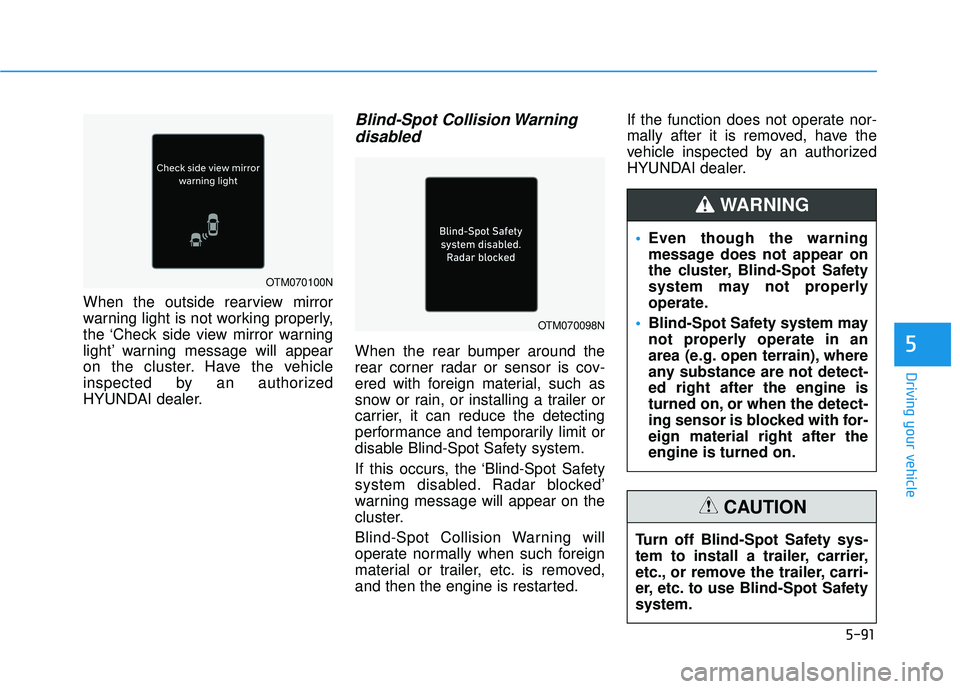 HYUNDAI PALISADE 2022 Owners Manual 5-91
Driving your vehicle
5
When the outside rearview mirror
warning light is not working properly,
the ‘Check side view mirror warning
light’ warning message will appear
on the cluster. Have the HYUNDAI PALISADE 2022 Owners Manual 5-91
Driving your vehicle
5
When the outside rearview mirror
warning light is not working properly,
the ‘Check side view mirror warning
light’ warning message will appear
on the cluster. Have the