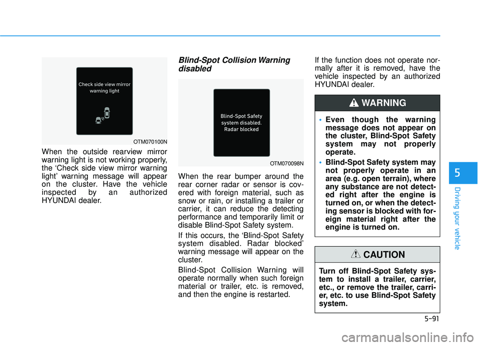 HYUNDAI PALISADE 2022 Owners Manual 5-91
Driving your vehicle
5
When the outside rearview mirror
warning light is not working properly,
the ‘Check side view mirror warning
light’ warning message will appear
on the cluster. Have the 