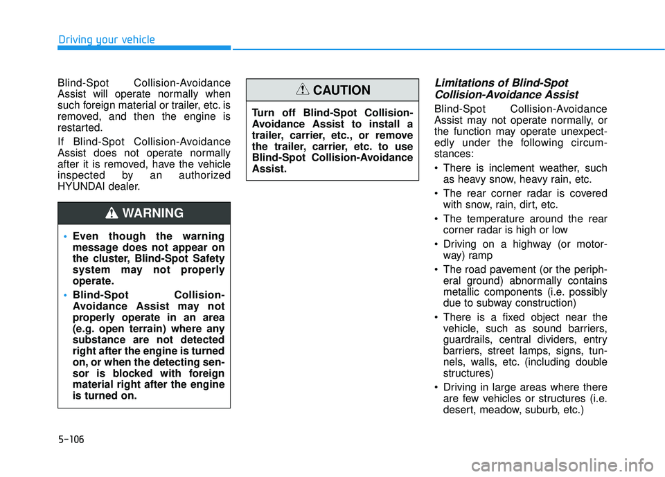 HYUNDAI PALISADE 2022 Owners Manual 5-106
Driving your vehicle
Blind-Spot Collision-Avoidance
Assist will operate normally when
such foreign material or trailer, etc. is
removed, and then the engine is
restarted.
If Blind-Spot Collision HYUNDAI PALISADE 2022 Owners Manual 5-106
Driving your vehicle
Blind-Spot Collision-Avoidance
Assist will operate normally when
such foreign material or trailer, etc. is
removed, and then the engine is
restarted.
If Blind-Spot Collision
