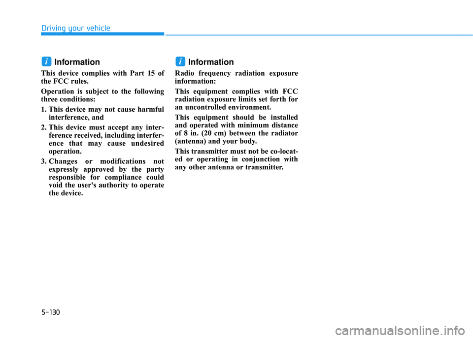 HYUNDAI PALISADE 2022 Owners Manual 5-130
Driving your vehicle
Information
This device complies with Part 15 of
the FCC rules.
Operation is subject to the following
three conditions:
1. This device may not cause harmfulinterference, an HYUNDAI PALISADE 2022 Owners Manual 5-130
Driving your vehicle
Information
This device complies with Part 15 of
the FCC rules.
Operation is subject to the following
three conditions:
1. This device may not cause harmfulinterference, an