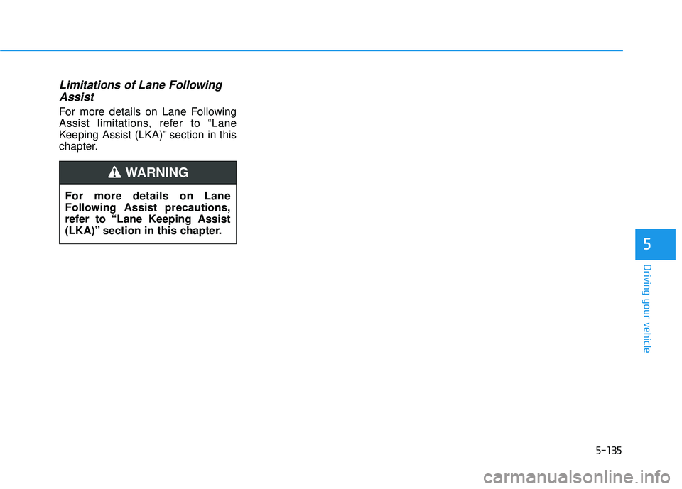 HYUNDAI PALISADE 2022 Owners Manual 5-135
Driving your vehicle
5
Limitations of Lane FollowingAssist
For more details on Lane Following
Assist limitations, refer to “Lane
Keeping Assist (LKA)” section in this
chapter.
For more detai HYUNDAI PALISADE 2022 Owners Manual 5-135
Driving your vehicle
5
Limitations of Lane FollowingAssist
For more details on Lane Following
Assist limitations, refer to “Lane
Keeping Assist (LKA)” section in this
chapter.
For more detai
