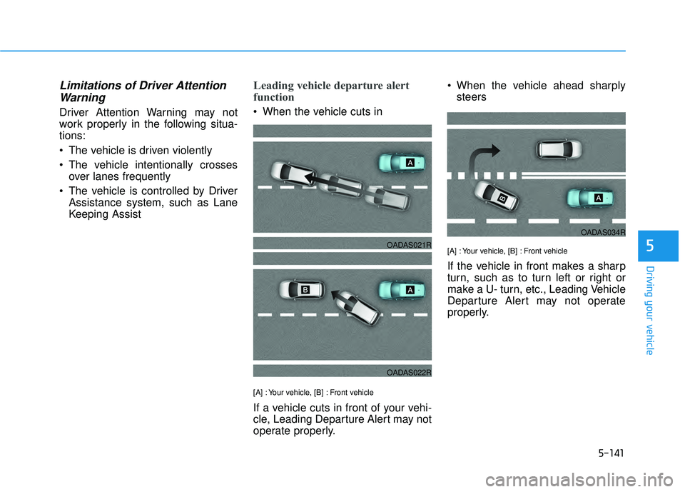 HYUNDAI PALISADE 2022 Owners Manual 5-141
Driving your vehicle
5
Limitations of Driver AttentionWarning
Driver Attention Warning may not
work properly in the following situa-
tions:
The vehicle is driven violently
The vehicle intentio HYUNDAI PALISADE 2022 Owners Manual 5-141
Driving your vehicle
5
Limitations of Driver AttentionWarning
Driver Attention Warning may not
work properly in the following situa-
tions:
The vehicle is driven violently
The vehicle intentio