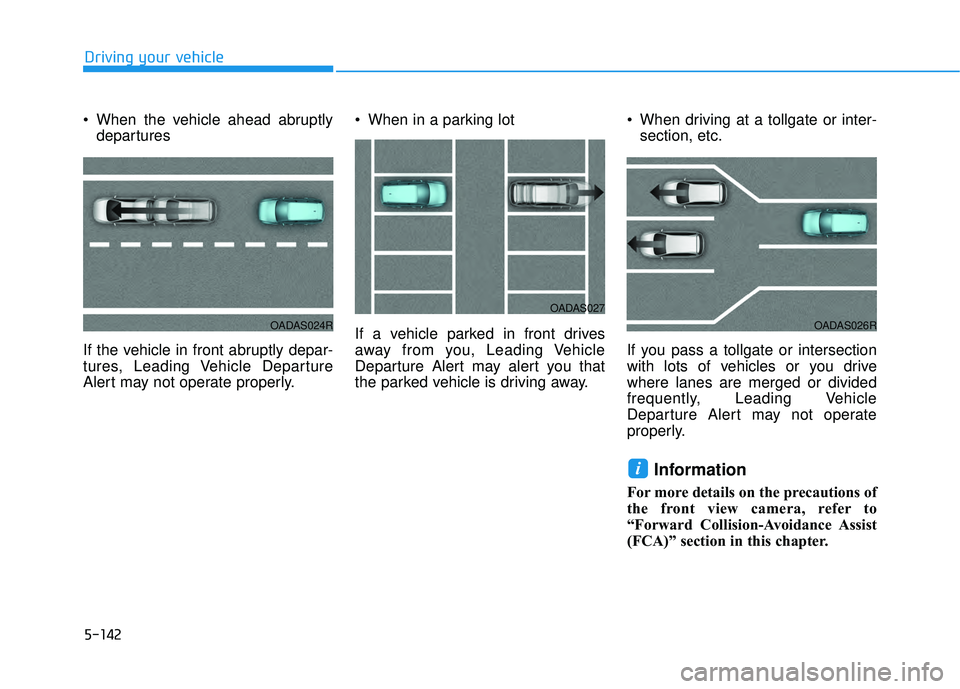 HYUNDAI PALISADE 2022 Owners Manual 5-142
Driving your vehicle
When the vehicle ahead abruptly departures
If the vehicle in front abruptly depar-
tures, Leading Vehicle Departure
Alert may not operate properly. When in a parking lot
I HYUNDAI PALISADE 2022 Owners Manual 5-142
Driving your vehicle
When the vehicle ahead abruptly departures
If the vehicle in front abruptly depar-
tures, Leading Vehicle Departure
Alert may not operate properly. When in a parking lot
I