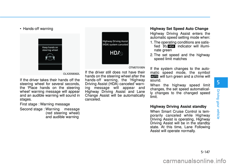 HYUNDAI PALISADE 2022  Owners Manual 5-147
Driving your vehicle
 Hands-off warning
If the driver takes their hands off the
steering wheel for several seconds,
the ‘Place hands on the steering
wheel’ warning message will appear
and an