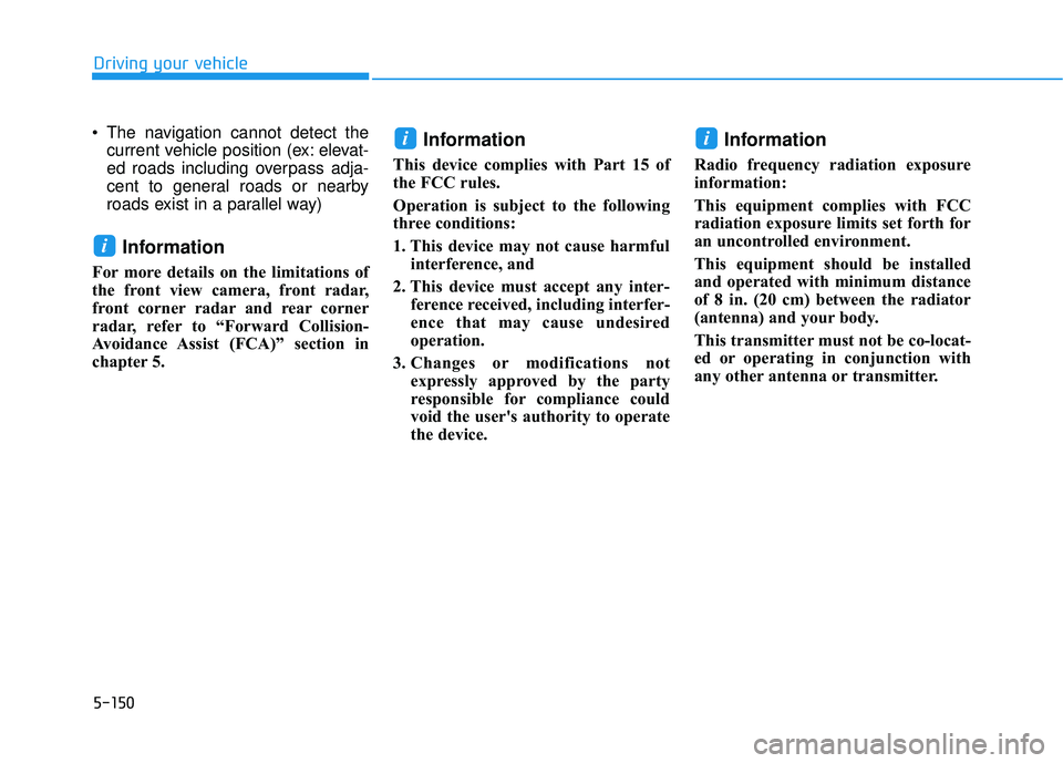 HYUNDAI PALISADE 2022  Owners Manual 5-150
 The navigation cannot detect thecurrent vehicle position (ex: elevat-
ed roads including overpass adja-
cent to general roads or nearby
roads exist in a parallel way)
Information
For more detai