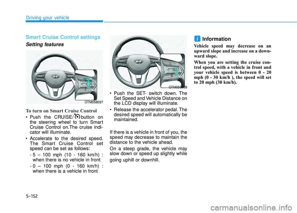 HYUNDAI PALISADE 2022  Owners Manual 5-152
Driving your vehicle
Smart Cruise Control settings
Setting features
To turn on Smart Cruise Control
 Push the CRUISE/ button onthe steering wheel to turn Smart
Cruise Control on.The cruise indi-