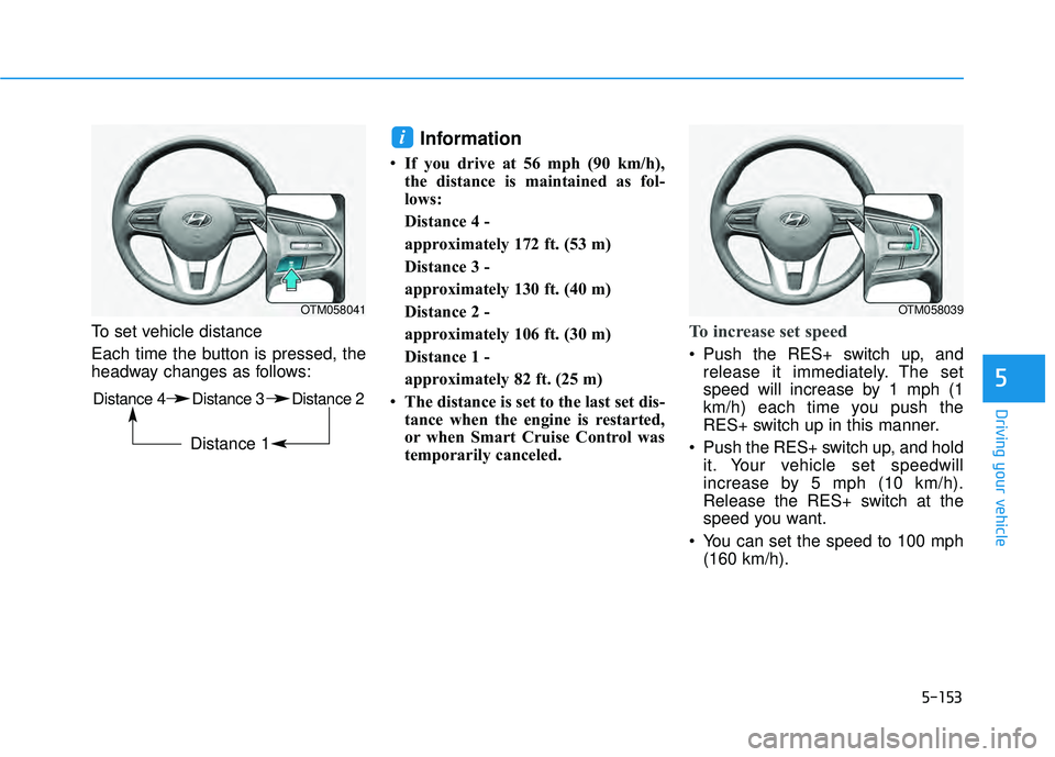 HYUNDAI PALISADE 2022  Owners Manual 5-153
Driving your vehicle
5
To set vehicle distance
Each time the button is pressed, the
headway changes as follows:
Information
If you drive at 56 mph (90 km/h),
the distance is maintained as fol-
l
