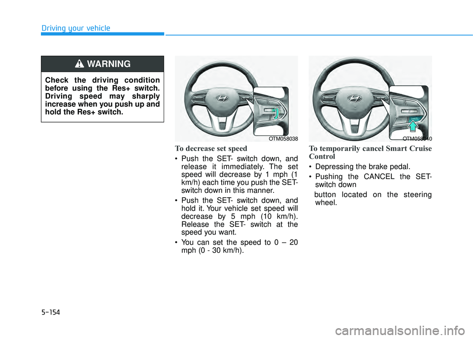 HYUNDAI PALISADE 2022  Owners Manual 5-154
Driving your vehicle
To decrease set speed
 Push the SET- switch down, andrelease it immediately. The set
speed will decrease by 1 mph (1
km/h) each time you push the SET-
switch down in this ma