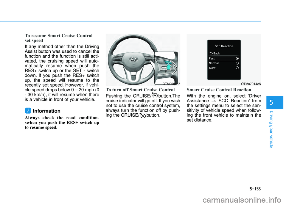 HYUNDAI PALISADE 2022  Owners Manual 5-155
Driving your vehicle
5
To resume Smart Cruise Control
set speed 
If any method other than the Driving
Assist button was used to cancel the
function and the function is still acti-
vated, the cru