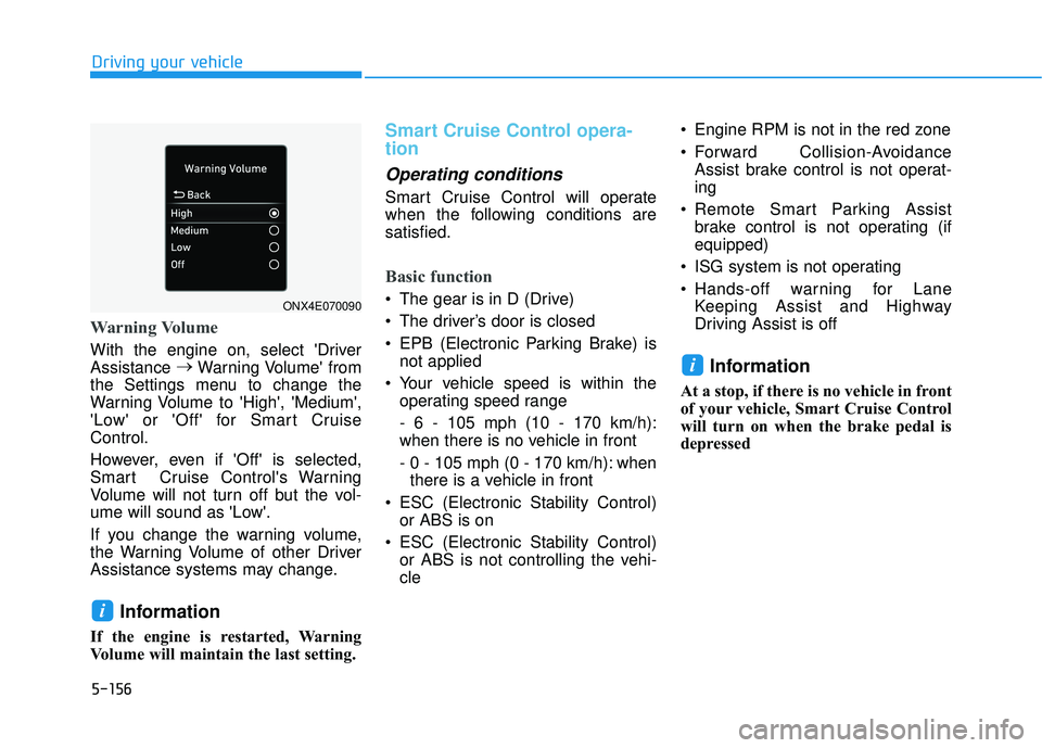 HYUNDAI PALISADE 2022  Owners Manual 5-156
Driving your vehicle
Warning Volume
With the engine on, select Driver
Assistance →
Warning Volume from
the Settings menu to change the
Warning Volume to High, Medium,
Low or Off for 